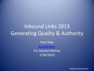 Inbound Links 2013
Generating Quality & Authority
              Paul May
            BuzzStream
         For Market Motive
             2/26/2013


                             #InboundLinks2013
 