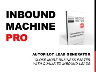 INBOUND
MACHINE
PRO
AUTOPILOT LEAD GENERATOR
CLOSE MORE BUSINESS FASTER
WITH QUALIFIED INBOUND LEADS
 
