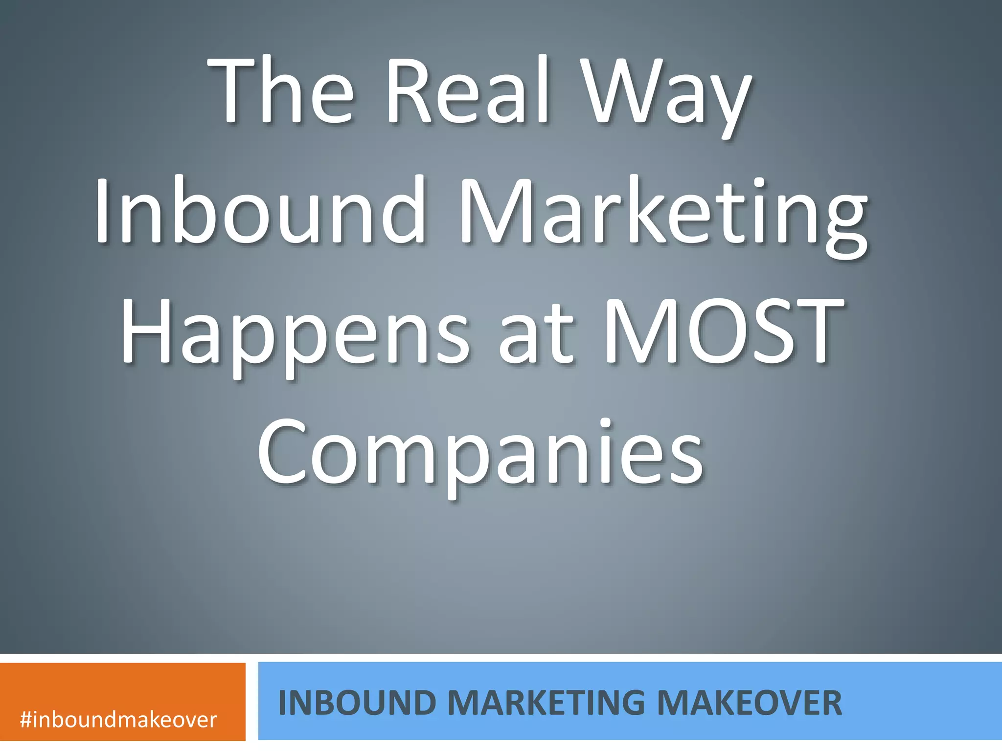 The Real Way 
Inbound Marketing 
Happens at MOST 
Companies 
INBOUND MARKETING MAKEOVER #inboundmakeover 
 