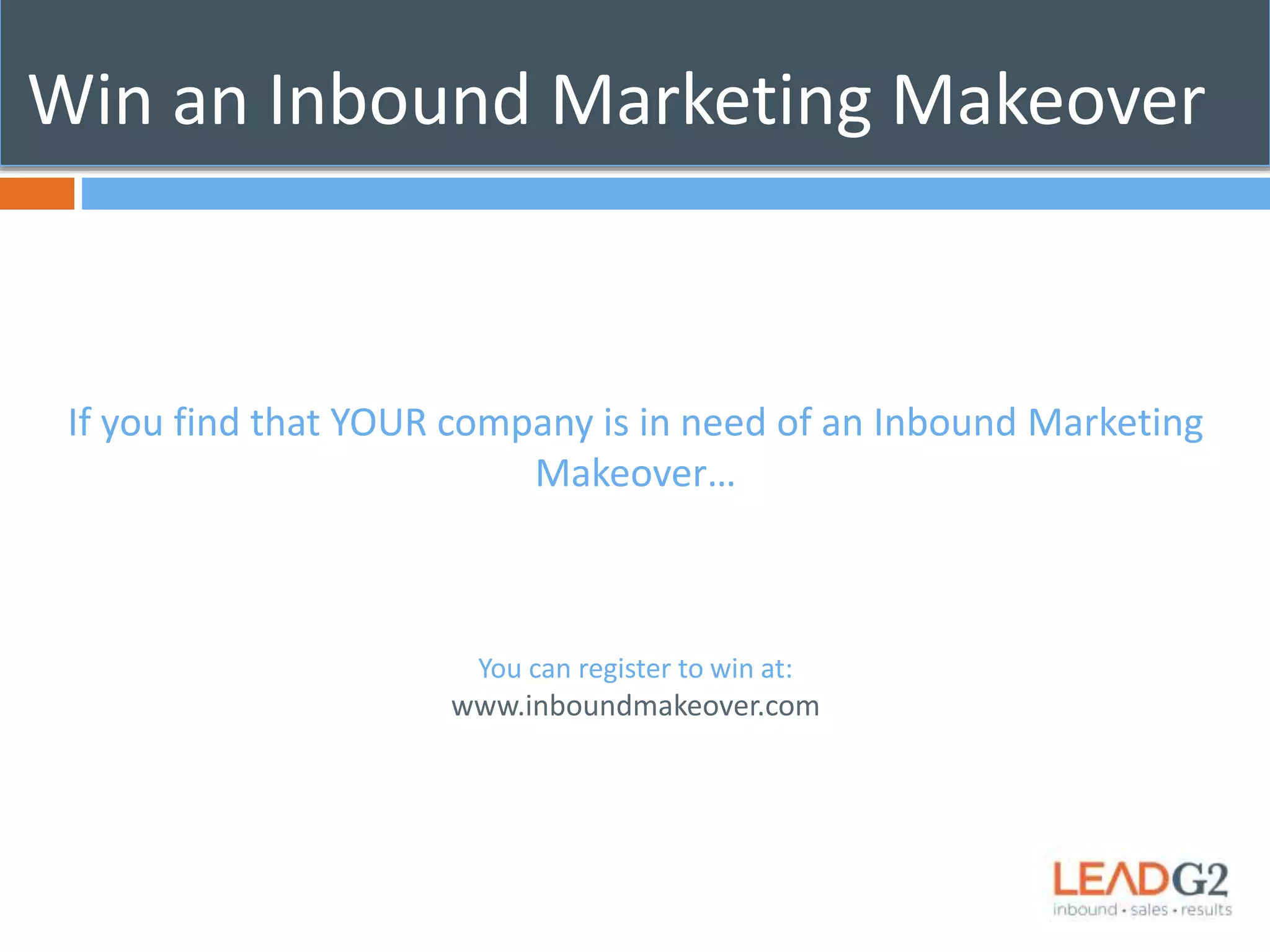 Win an Inbound Marketing Makeover 
If you find that YOUR company is in need of an Inbound Marketing 
Makeover… 
You can register to win at: 
www.inboundmakeover.com 
 