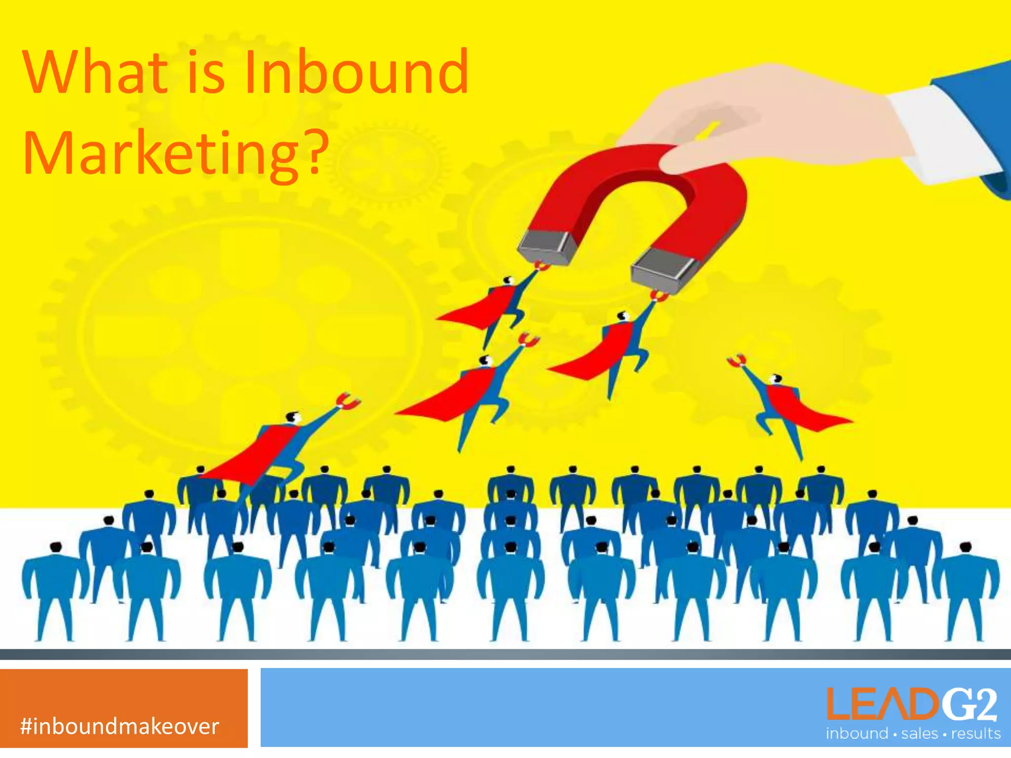 What is Inbound 
Marketing? 
What is Inbound 
Marketing? 
#inboundmakeover 
 
