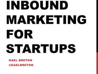 Inbound marketing for startups Gael Breton @gaelbreton 