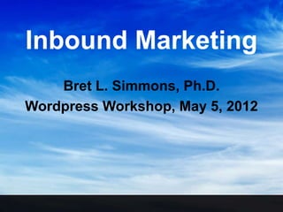 Inbound Marketing
    Bret L. Simmons, Ph.D.
Wordpress Workshop, May 5, 2012
 