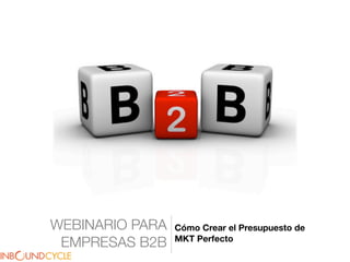 WEBINARIO PARA   Cómo Crear el Presupuesto de
                 MKT Perfecto
 EMPRESAS B2B
 