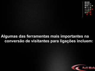 Algumas das ferramentas mais importantes na
conversão de visitantes para ligações incluem:
 
