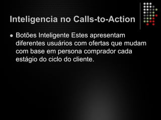 Inteligencia no Calls-to-Action
Botões Inteligente Estes apresentam
diferentes usuários com ofertas que mudam
com base em persona comprador cada
estágio do ciclo do cliente.
 