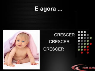 E agora ...
CRESCER
CRESCER
CRESCER
 
