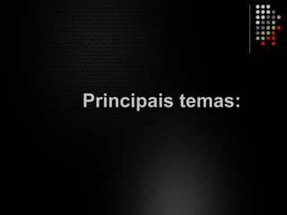Principais temas:
 