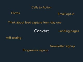 Convert
Calls to Action
A/B testing
Email opt-in
Progressive signup
Landing pages
Forms
Newsletter signup
Think about lead capture from day one
 