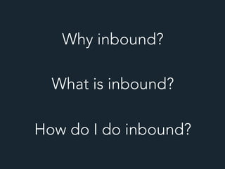 What is inbound?
Why inbound?
How do I do inbound?
 
