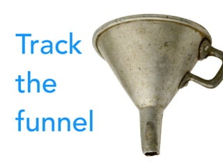 Track
the
funnel
 