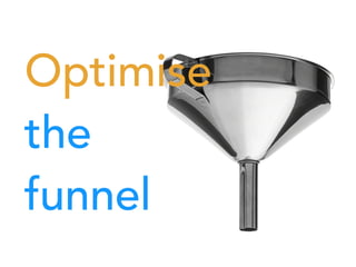 Optimise
the
funnel
 
