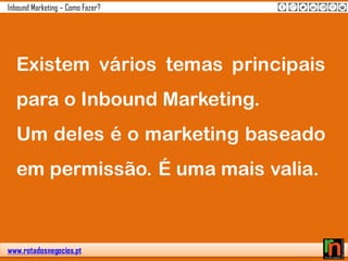 www.rotadosnegocios.pt
Inbound Marketing – Como Fazer?
Existem vários temas principais
para o Inbound Marketing.
Um deles é o marketing baseado
em permissão. É uma mais valia.
 