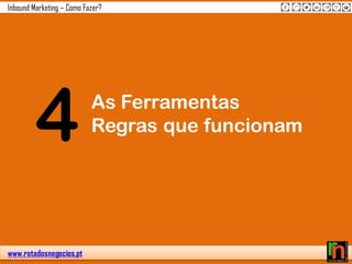 www.rotadosnegocios.pt
Inbound Marketing – Como Fazer?
4 As Ferramentas
Regras que funcionam
 