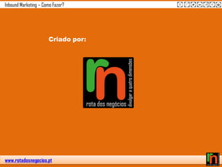 www.rotadosnegocios.pt
Inbound Marketing – Como Fazer?
Criado por:
 