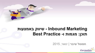Inbound Marketing-‫באמצעות‬ ‫שיווק‬
‫תוכן‬:‫ו‬ ‫מגמות‬-Best Practice
‫שיבר‬ ‫חמוטל‬|‫ינואר‬,2015
 