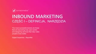INBOUND MARKETING
CZĘŚĆ I – DEFINICJA, NARZĘDZIA
The most successful brands are those
that are becoming truly user-centric
and designing services that help make
people’s lives better.
Digital Dopamine - Razorfish
 