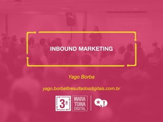 INBOUND MARKETING
Yago Borba
yago.borba@resultadosdigitais.com.br
 