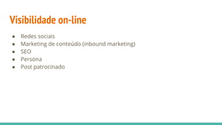 Visibilidade on-line
● Redes sociais
● Marketing de conteúdo (inbound marketing)
● SEO
● Persona
● Post patrocinado
 