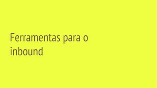 Ferramentas para o
inbound
 