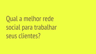 Qual a melhor rede
social para trabalhar
seus clientes?
 
