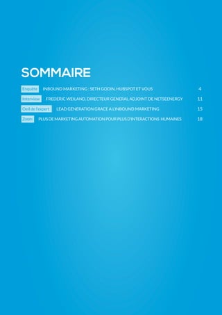 Enquête INBOUND MARKETING : SETH GODIN, HUBSPOT ET VOUS
Interview FREDERIC WEILAND, DIRECTEUR GENERAL ADJOINT DE NETSEENERGY
Oeil de l’expert LEAD GENERATION GRACE A L’INBOUND MARKETING 	
Zoom PLUSDEMARKETINGAUTOMATIONPOURPLUSD’INTERACTIONS HUMAINES
SOMMAIRE
4
11
15
18
 