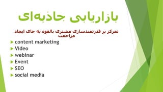 ‫بازاریابی‬‫ای‬‫جاذبه‬
‫بر‬ ‫تمرکز‬‫قدرتمندسازی‬‫مشتری‬‫بالقوه‬‫ایج‬ ‫جای‬ ‫به‬‫اد‬
‫مزاحمت‬
 content marketing
 Video
 webinar
 Event
 SEO
 social media
 
