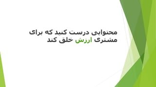 ‫برای‬ ‫که‬ ‫کنید‬ ‫درست‬ ‫محتوایی‬
‫مشتری‬‫ارزش‬‫کند‬ ‫خلق‬
 