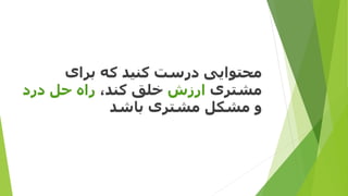 ‫برای‬ ‫که‬ ‫کنید‬ ‫درست‬ ‫محتوایی‬
‫مشتری‬‫ارزش‬،‫کند‬ ‫خلق‬‫حل‬ ‫راه‬‫درد‬
‫باشد‬ ‫مشتری‬ ‫مشکل‬ ‫و‬
 