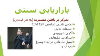 ‫سنتی‬ ‫بازاریابی‬
‫تمرکز‬‫بر‬‫یافتن‬‫مشتری‬(‫قیمتی‬ ‫هر‬ ‫به‬)
‫تصادفی‬ ‫تلفنی‬ ‫تماس‬Cold Call
‫چاپی‬ ‫تبلیغات‬
‫تلویزیونی‬ ‫آگهی‬
‫تبلیغاتی‬ ‫اس‬‫ام‬‫اس‬
‫ایمیل‬‫ابعاد‬ ‫در‬ ‫تبلیغاتی‬‫وسیع‬
‫و‬ ‫آپ‬ ‫پاپ‬...
 