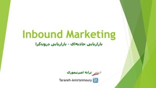 Inbound Marketing
‫ای‬‫جاذبه‬ ‫بازاریابی‬–‫گرا‬‫درون‬ ‫بازاریابی‬
‫امیرتیموری‬ ‫ترانه‬
Taraneh-Amirteimoury
 