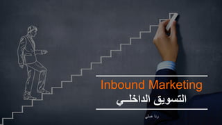 Inbound Marketing
‫اﻟداﺧﻠــﻲ‬ ‫اﻟﺗﺳوﯾق‬
‫ﻋﺳﻠﻲ‬ ‫رﻧﺎ‬
 