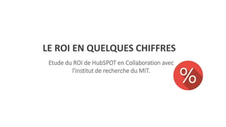 LE ROI EN QUELQUES CHIFFRES
Etude du ROI de HubSPOT en Collaboration avec
l'institut de recherche du MIT.
 