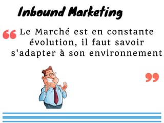 Le Marché est en constante
évolution, il faut savoir
s'adapter à son environnement
Inbound Marketing 
 
