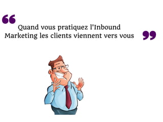 Quand vous pratiquez l'Inbound
Marketing les clients viennent vers vous
 
