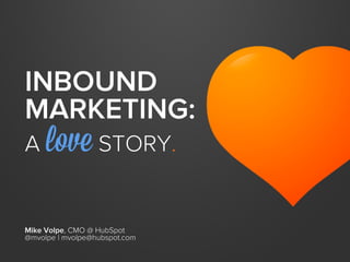 INBOUND
MARKETING:
A love STORY.
Mike Volpe, CMO @ HubSpot
@mvolpe | mvolpe@hubspot.com
 