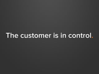 The customer is in control.
 