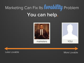 Marketing Can Fix Its lovability Problem
               You can help.




                  marketers       YOU



Less Lo...
