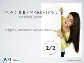 INBOUND MARKETING
            le marketing "entrant"



Engagez la conversation avec vos clients !




                                      2/2
                                 1          www.pexwsi.com
 