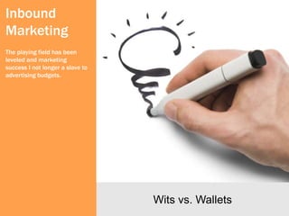 Inbound
Marketing
The playing field has been
leveled and marketing
success I not longer a slave to
advertising budgets.




                                  Wits vs. Wallets
 