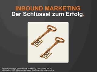 INBOUND MARKETING
Der Schlüssel zum Erfolg.
Inken Kuhlmann, International Marketing Executive (DACH)
@HubSpot_DE, @inkenkuhlmann, ikuhlmann@hubspot.com
 