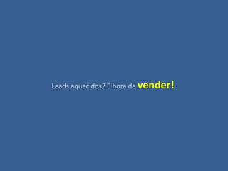 Leads aquecidos? É hora de vender!
 