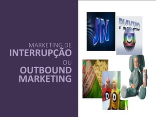 MARKETING DE
INTERRUPÇÃO
OU
OUTBOUND
MARKETING
MARKETING DE
PERMISSÃO
 