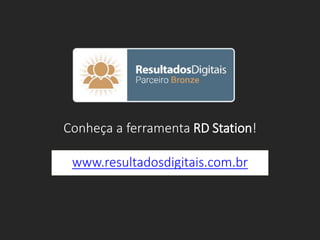 Conheça a ferramenta RD Station!
www.resultadosdigitais.com.br
 