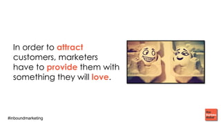 #inboundmarketing
In order to attract
customers, marketers
have to provide them with
something they will love.
 