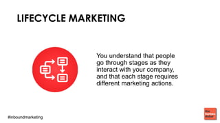 #inboundmarketing
LIFECYCLE MARKETING
You understand that people
go through stages as they
interact with your company,
and that each stage requires
diﬀerent marketing actions.
 