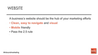 #inboundmarketing#inboundmarketing
WEBSITE
A business’s website should be the hub of your marketing efforts
• Clean, easy to navigate and visual
• Mobile friendly
• Pass the 2.5 rule
•
 