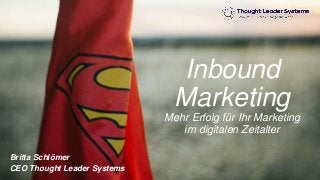 Inbound
Marketing
Mehr Erfolg für Ihr Marketing
im digitalen Zeitalter
Britta Schlömer
CEO Thought Leader Systems
 