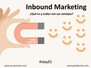 ¿Qué es y cuáles son sus ventajas?
www.es.semrush.com www.josefacchin.com
#idayES
Inbound Marketing
 