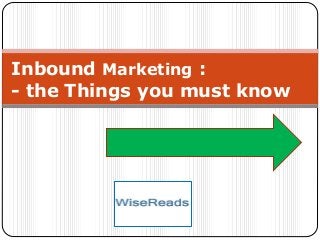 Inbound Marketing :
- the Things you must know
 